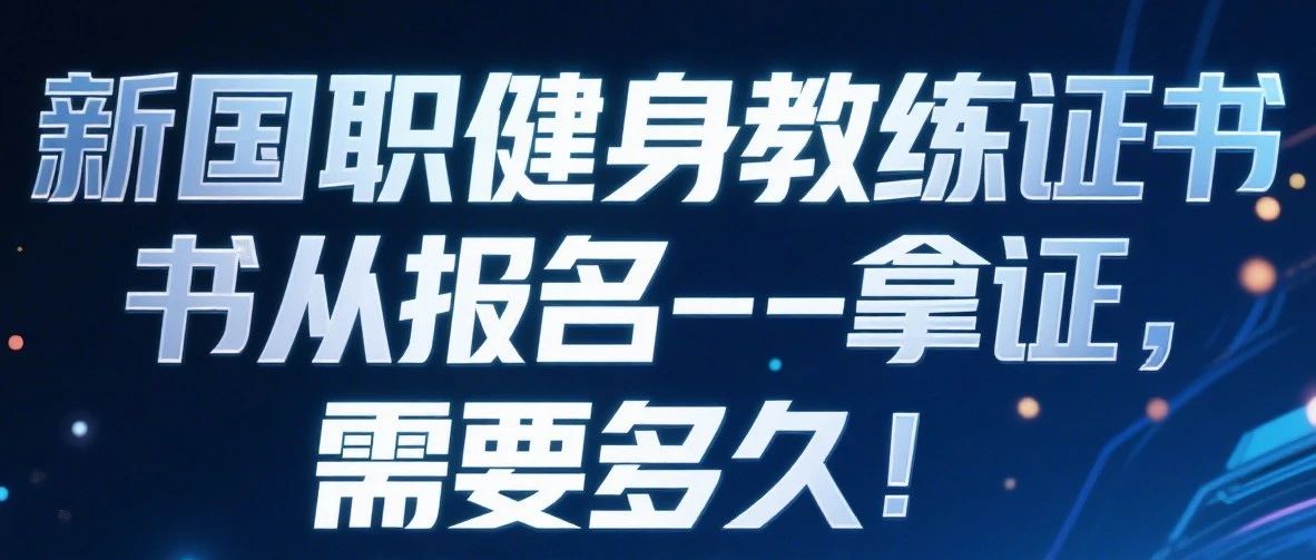 新国职健身教练证书从报名--拿证，需要多久！什么流程